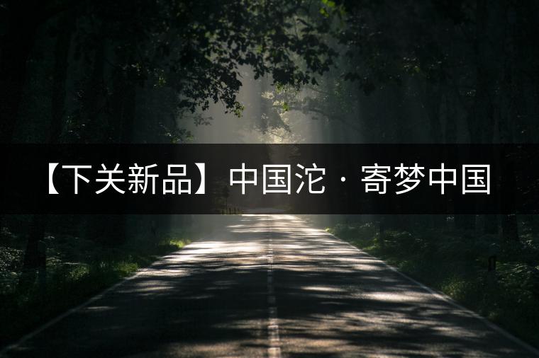 【下關新品】中國沱 · 寄夢中國 【下關新品】中國沱 · 寄夢中國