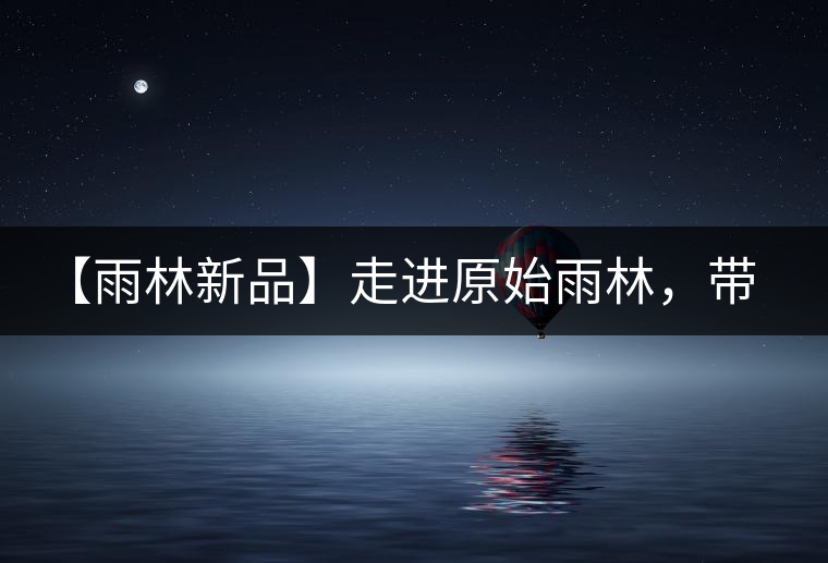 【雨林新品】走進(jìn)原始雨林，帶你認(rèn)識(shí)古茶樹(shù)的鄰居們！