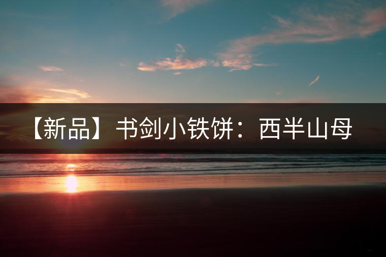 【新品】書劍小鐵餅：西半山母樹茶即將上市！
