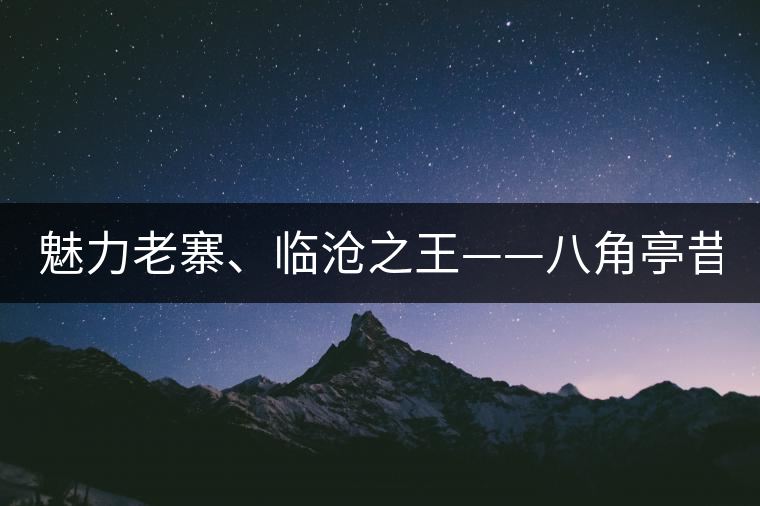 魅力老寨、臨滄之王——八角亭昔歸即將上市！