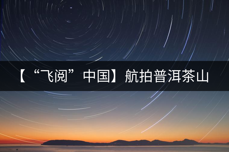 【“飛閱”中國】航拍普洱茶山櫻花盛開 感受花香、茶香交織