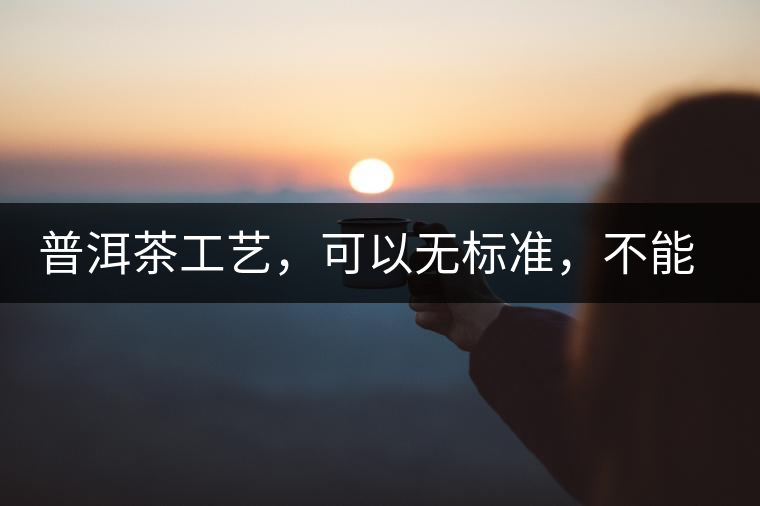 普洱茶工藝，可以無標準，不能沒有底線丨無奈的采摘