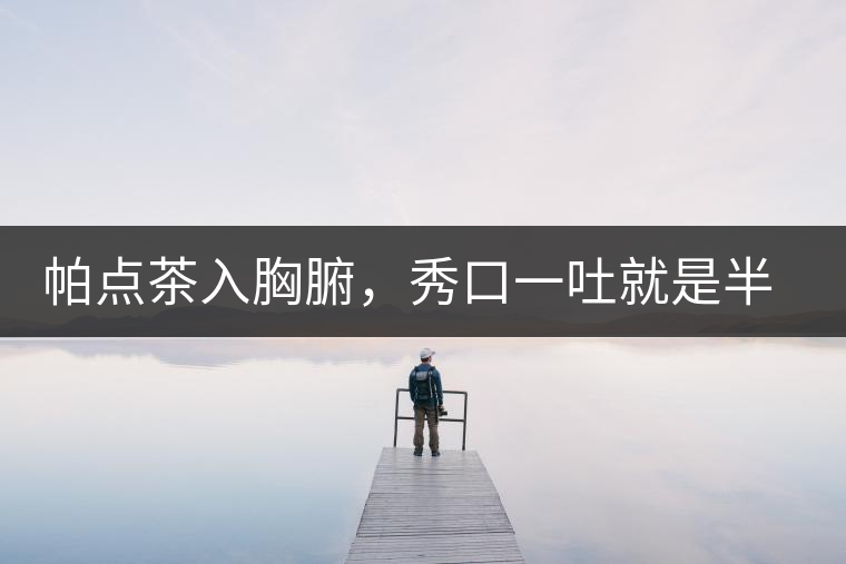 帕點(diǎn)茶入胸腑，秀口一吐就是半座布朗山