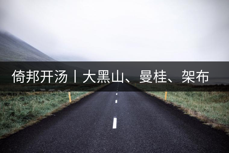 倚邦開湯丨大黑山、曼桂、架布、貓耳朵