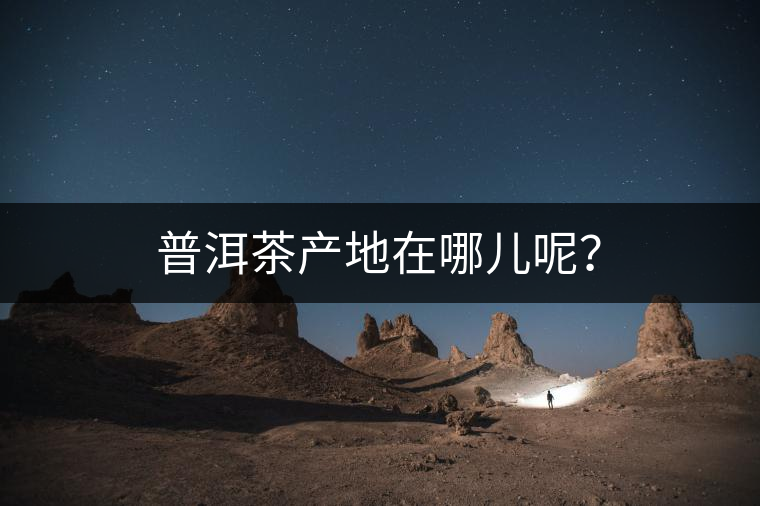 普洱茶產(chǎn)地在哪兒呢？