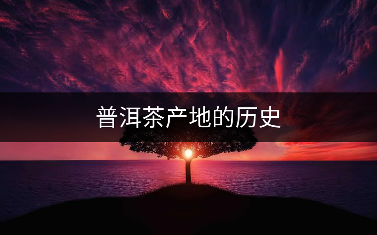 普洱茶產(chǎn)地的歷史