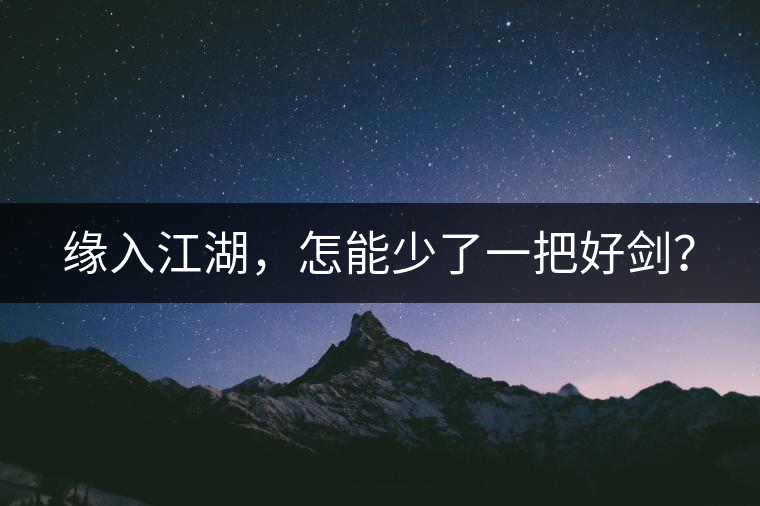 緣入江湖，怎能少了一把好劍？