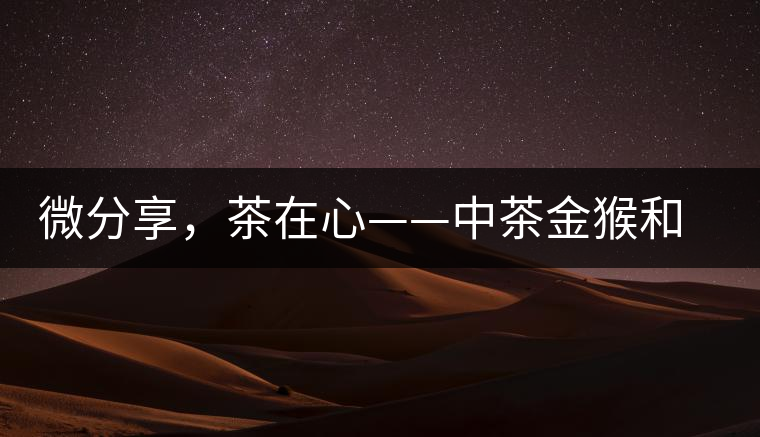 微分享，茶在心——中茶金猴和祥羊
