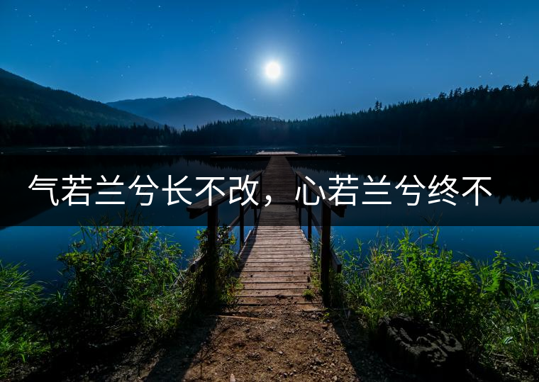 氣若蘭兮長不改，心若蘭兮終不移