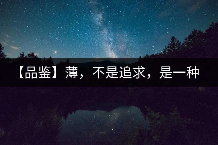 【品鑒】薄，不是追求，是一種境界