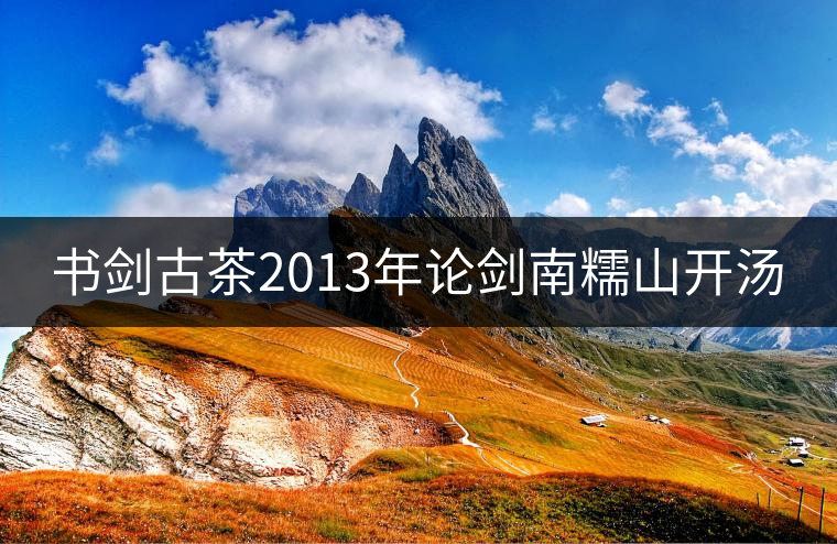 書劍古茶2013年論劍南糯山開湯