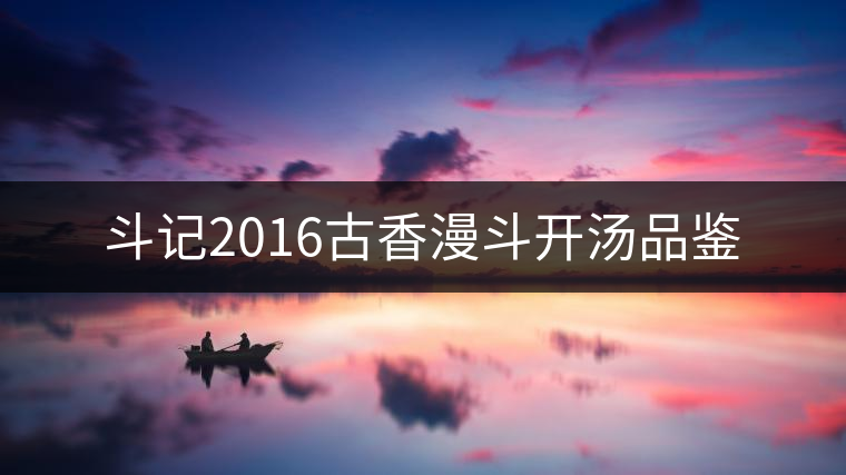 斗記2016古香漫斗開湯品鑒