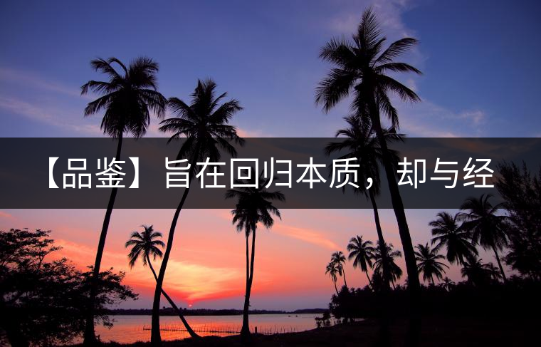 【品鑒】旨在回歸本質(zhì)，卻與經(jīng)典相遇