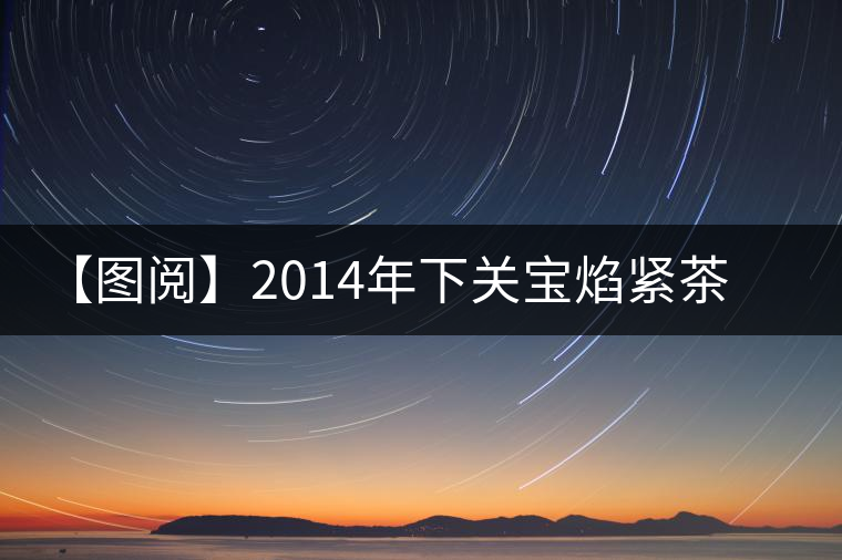 【圖閱】2014年下關(guān)寶焰緊茶開(kāi)湯