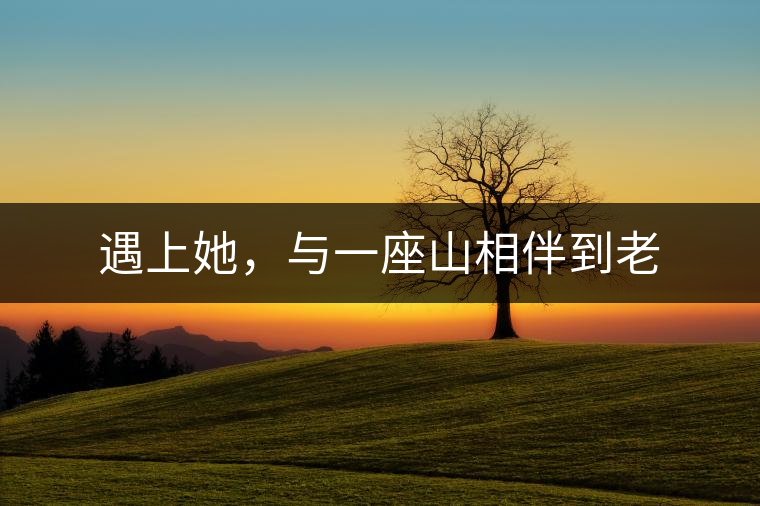遇上她，與一座山相伴到老