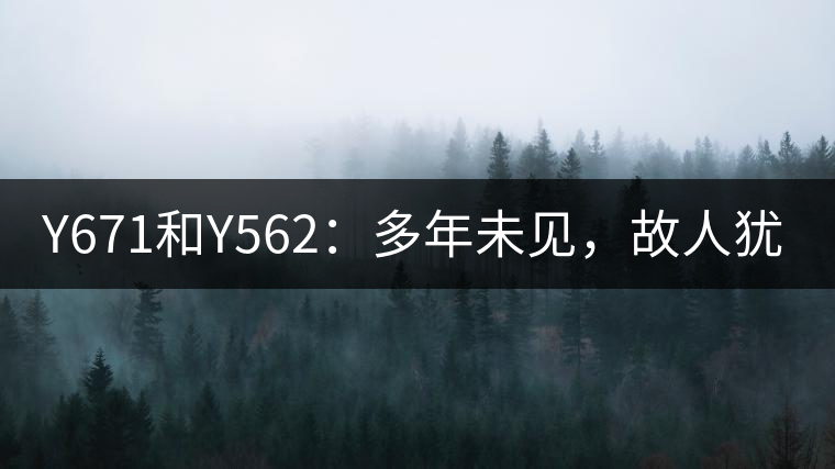 Y671和Y562：多年未見，故人猶在