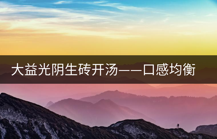 大益光陰生磚開湯——口感均衡，層次感強