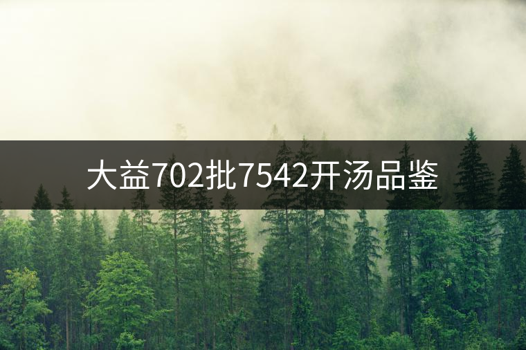 大益702批7542開(kāi)湯品鑒 大益702批7542開(kāi)湯品鑒