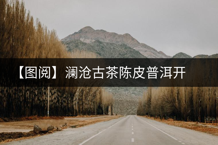 【圖閱】瀾滄古茶陳皮普洱開湯