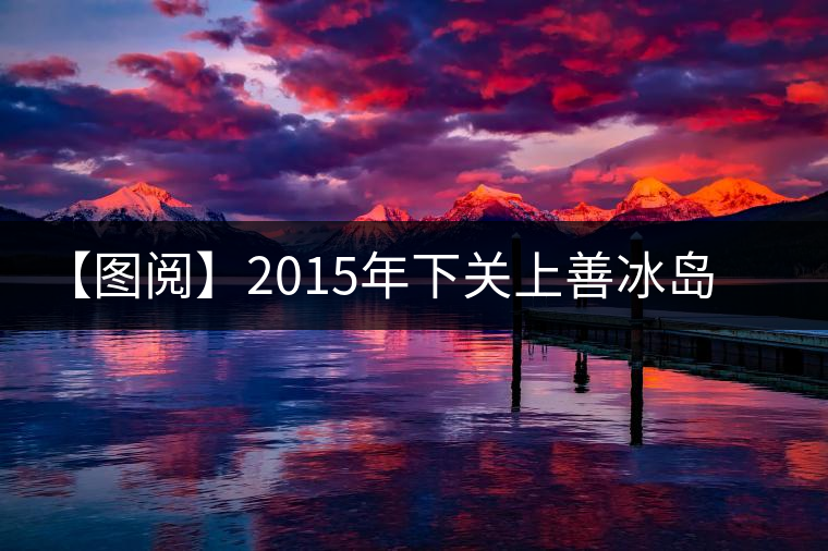 【圖閱】2015年下關(guān)上善冰島開湯