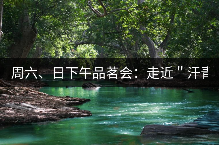 周六、日下午品茗會：走近＂汗青＂。