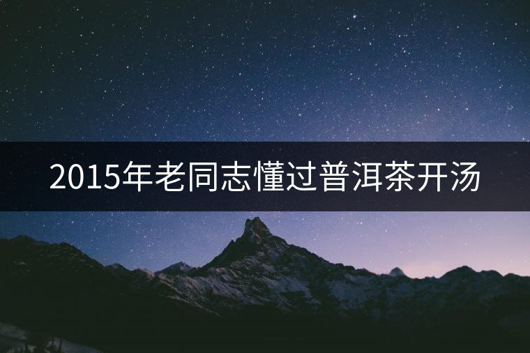2015年老同志懂過普洱茶開湯