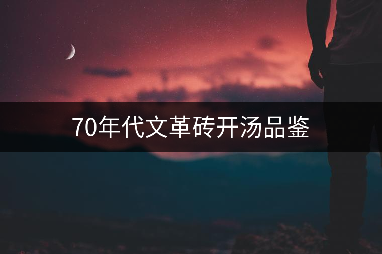70年代文革磚開湯品鑒