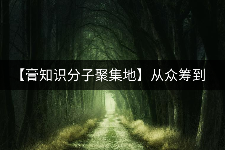 【膏知識分子聚集地】從眾籌到三體的節(jié)奏，你能跟上嗎？