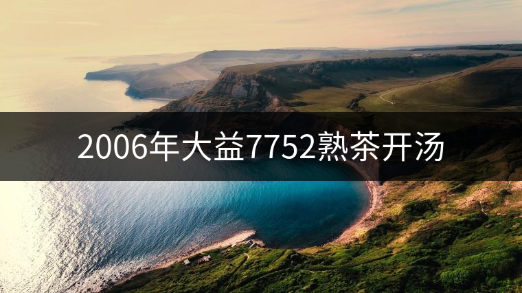 2006年大益7752熟茶開湯 2006年大益7752熟茶開湯