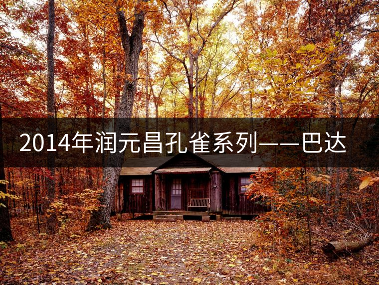 2014年潤元昌孔雀系列——巴達孔雀開湯