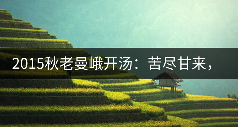 2015秋老曼峨開湯：苦盡甘來，不改本色