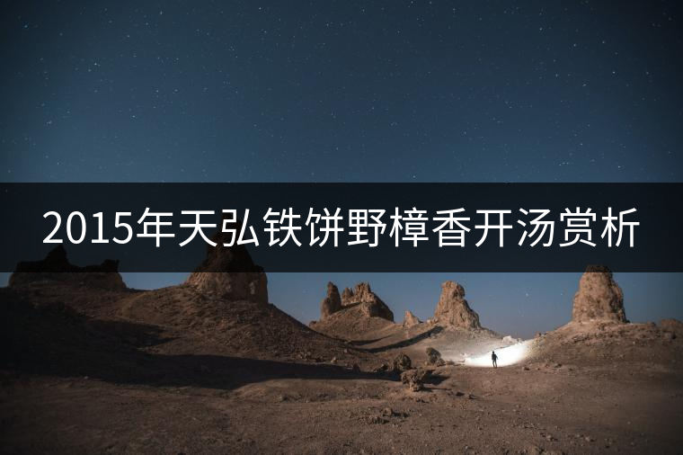 2015年天弘鐵餅野樟香開湯賞析