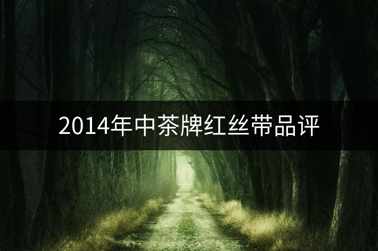 2014年中茶牌紅絲帶品評 2014年中茶牌紅絲帶品評