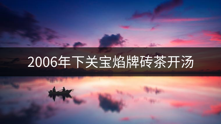 2006年下關(guān)寶焰牌磚茶開湯 2006年下關(guān)寶焰牌磚茶開湯