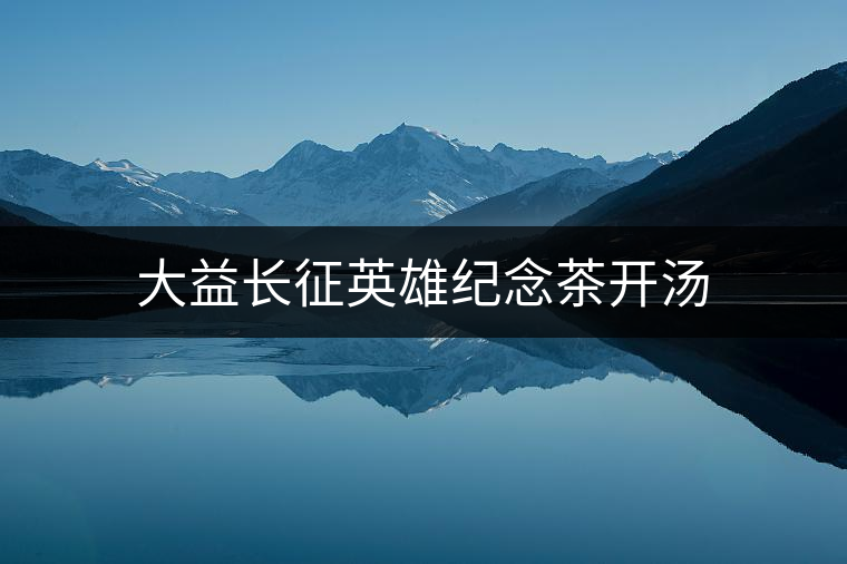 大益長(zhǎng)征英雄紀(jì)念茶開(kāi)湯 大益長(zhǎng)征英雄紀(jì)念茶開(kāi)湯