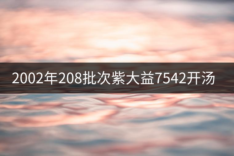 2002年208批次紫大益7542開(kāi)湯品鑒 2002年208批次紫大益7542開(kāi)湯品鑒
