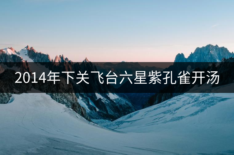 2014年下關(guān)飛臺六星紫孔雀開湯