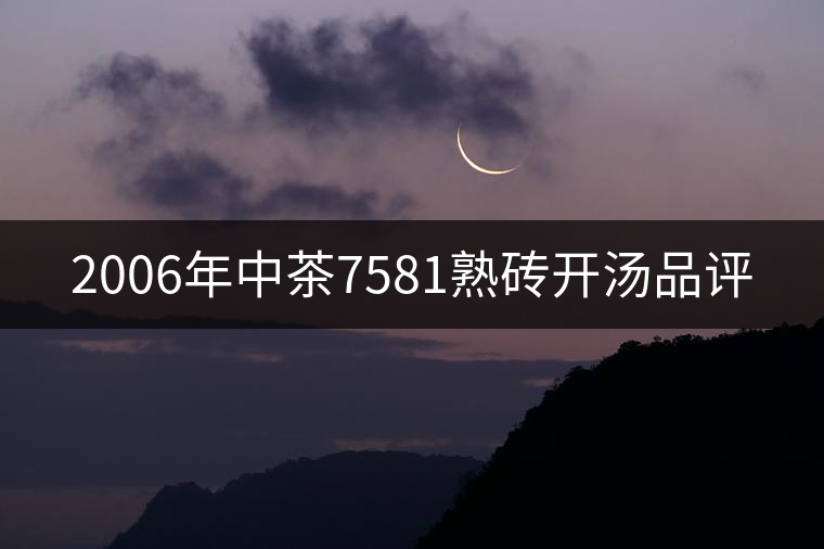 2006年中茶7581熟磚開(kāi)湯品評(píng)