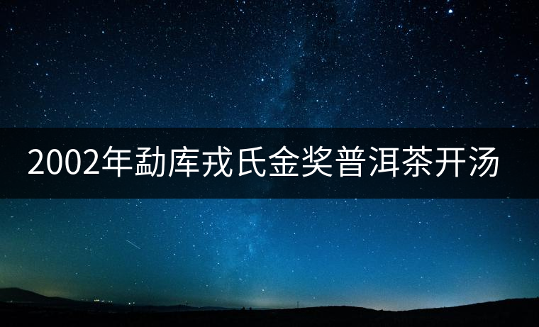 2002年勐庫(kù)戎氏金獎(jiǎng)普洱茶開湯(圖閱) 2002年勐庫(kù)戎氏金獎(jiǎng)普洱茶開湯(圖閱)