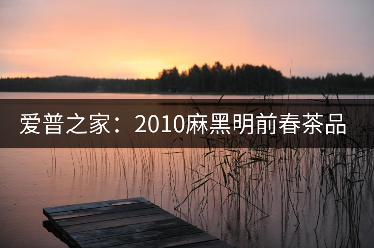 愛普之家：2010麻黑明前春茶品評