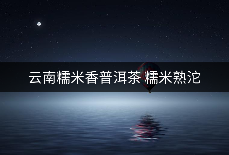 云南糯米香普洱茶 糯米熟沱
