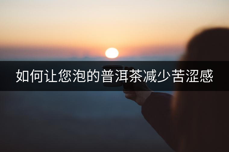 如何讓您泡的普洱茶減少苦澀感