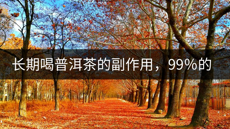 長(zhǎng)期喝普洱茶的副作用，99％的人都中招了