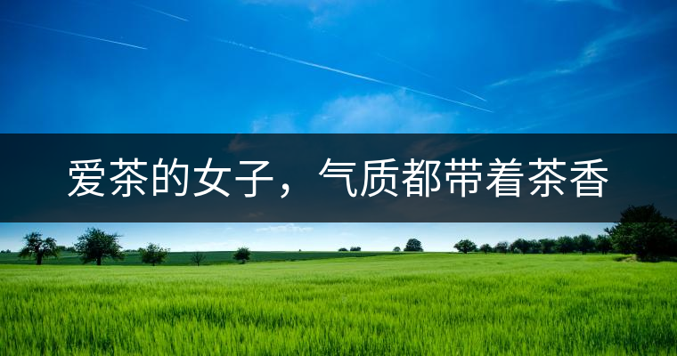 愛茶的女子，氣質(zhì)都帶著茶香