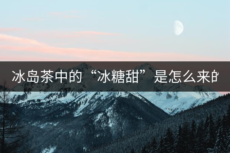 冰島茶中的“冰糖甜”是怎么來(lái)的？