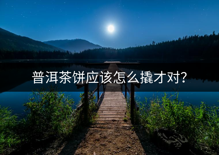 普洱茶餅應(yīng)該怎么撬才對？