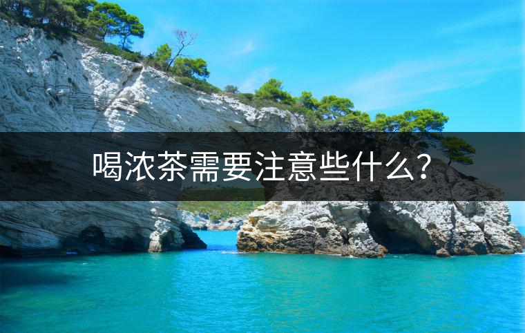 喝濃茶需要注意些什么？