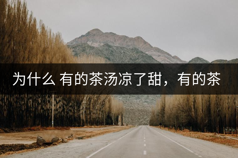 為什么 有的茶湯涼了甜，有的茶湯涼了苦？