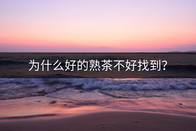 為什么好的熟茶不好找到？