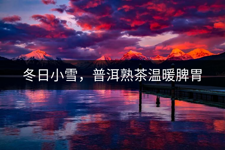 冬日小雪，普洱熟茶溫暖脾胃